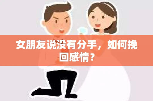 女朋友说没有分手,如何挽回感情? 女朋友说没有分手,如何挽回感情?