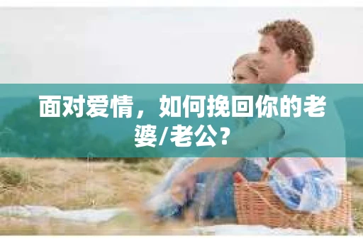 面对爱情，如何挽回你的老婆/老公？