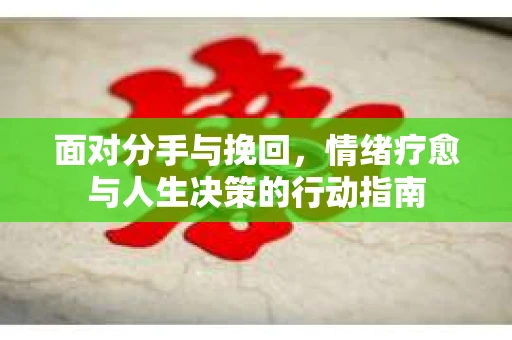 面对分手与挽回，情绪疗愈与人生决策的行动指南
