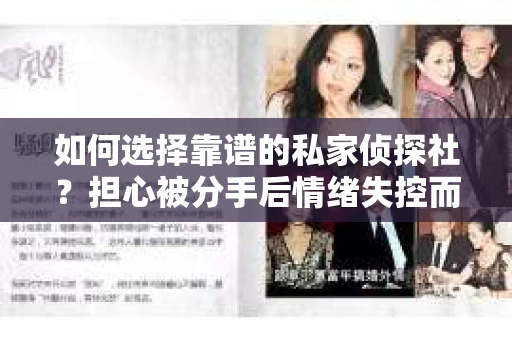 如何选择靠谱的私家侦探社？担心被分手后情绪失控而寻求帮助的男士们怎么办？