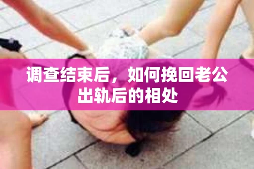 调查结束后，如何挽回老公出轨后的相处