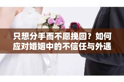 只想分手而不愿挽回？如何应对婚姻中的不信任与外遇嫌疑