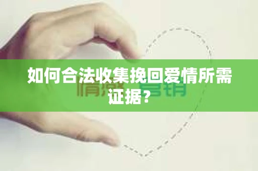 如何合法收集挽回爱情所需证据？