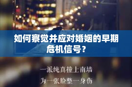 如何察觉并应对婚姻的早期危机信号？