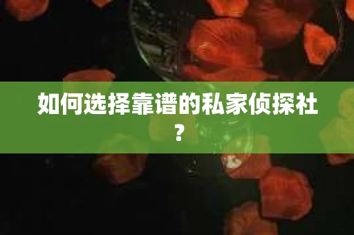 如何选择靠谱的私家侦探社？