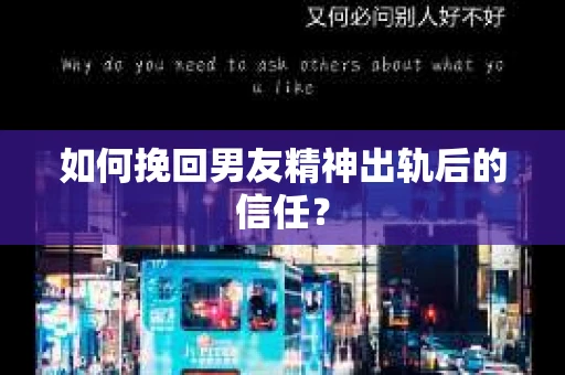 如何挽回男友精神出轨后的信任？