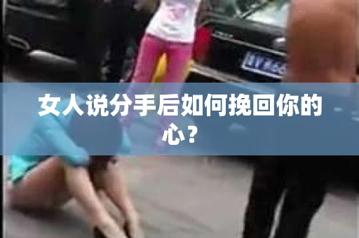 女人说分手后如何挽回你的心？