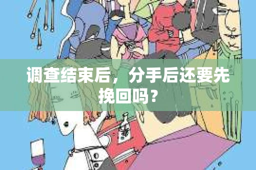 调查结束后，分手后还要先挽回吗？