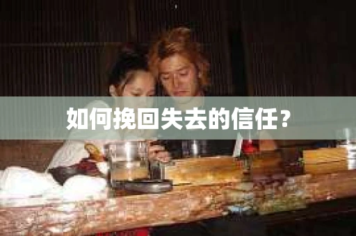 如何挽回失去的信任？