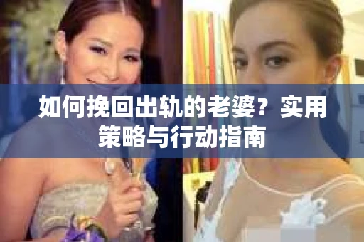 如何挽回出轨的老婆？实用策略与行动指南