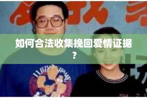 如何合法收集挽回爱情证据？