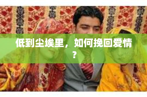 低到尘埃里，如何挽回爱情？