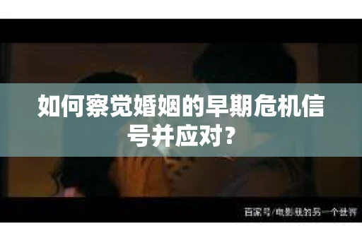 如何察觉婚姻的早期危机信号并应对？