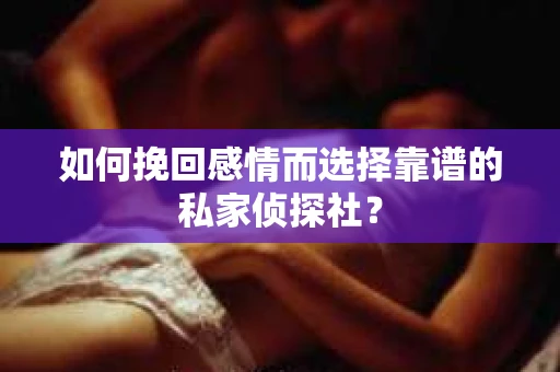 如何挽回感情而选择靠谱的私家侦探社？