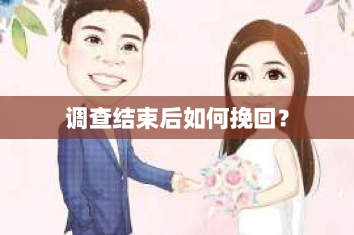 调查结束后如何挽回? 调查结束后如何挽回?