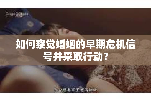 如何察觉婚姻的早期危机信号并采取行动？