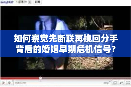 如何察觉先断联再挽回分手背后的婚姻早期危机信号？