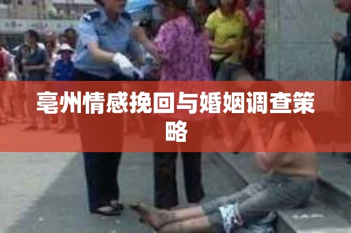 亳州情感挽回与婚姻调查策略