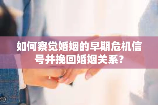 如何察觉婚姻的早期危机信号并挽回婚姻关系？