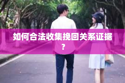 如何合法收集挽回关系证据？