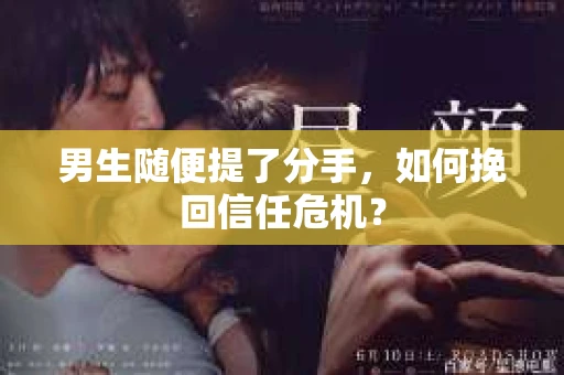 男生随便提了分手，如何挽回信任危机？