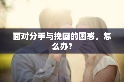 面对分手与挽回的困惑，怎么办？