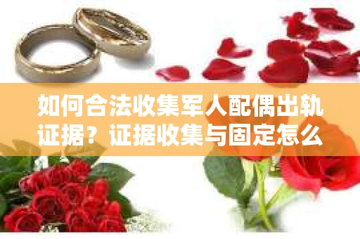 如何合法收集军人配偶出轨证据？证据收集与固定怎么办？