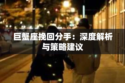 巨蟹座挽回分手：深度解析与策略建议