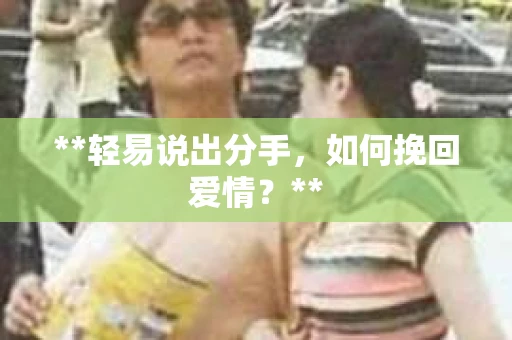 **轻易说出分手，如何挽回爱情？**