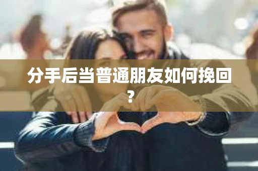 分手后当普通朋友如何挽回？