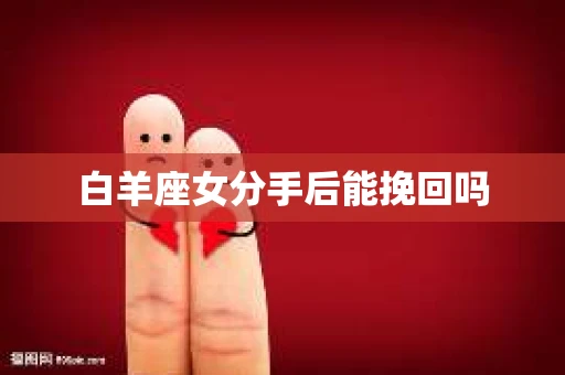 白羊座女分手后能挽回吗