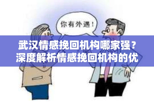 武汉情感挽回机构哪家强？深度解析情感挽回机构的优选策略