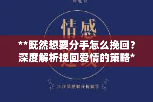 **既然想要分手怎么挽回？深度解析挽回爱情的策略**