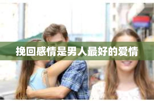 挽回感情是男人最好的爱情