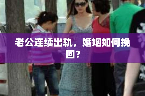 老公连续出轨，婚姻如何挽回？