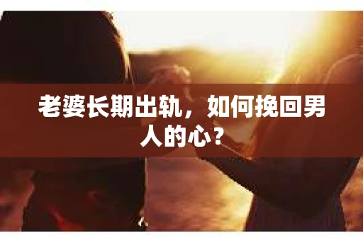 老婆长期出轨，如何挽回男人的心？