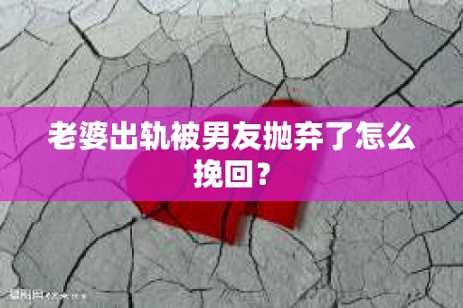 老婆出轨被男友抛弃了怎么挽回？