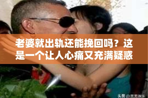 老婆就出轨还能挽回吗？这是一个让人心痛又充满疑惑的问题。在婚姻生活中，出轨无疑是一颗重磅炸弹，它不仅摧毁了夫妻间的信任，还可能对家庭造成无法挽回的创伤。那么，当老婆出轨后，我们还能挽回这段婚姻吗？接下来，就让我来和大家聊聊这个问题。