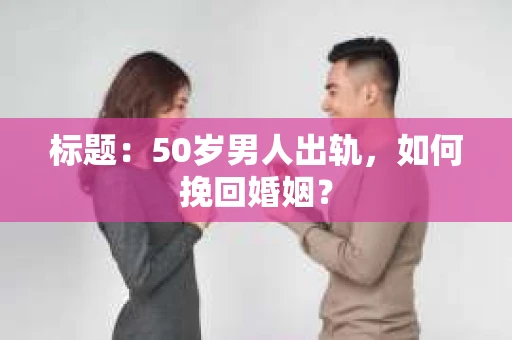 标题：50岁男人出轨，如何挽回婚姻？