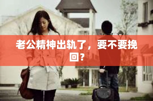 老公精神出轨了，要不要挽回？