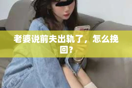 老婆说前夫出轨了，怎么挽回？
