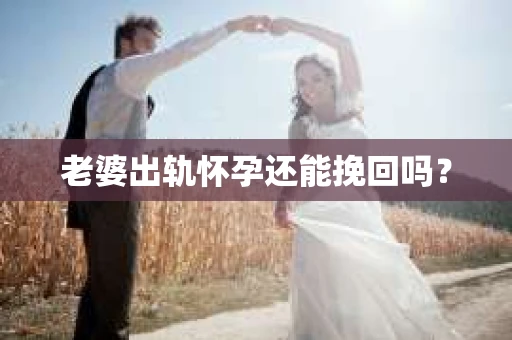 老婆出轨怀孕还能挽回吗？