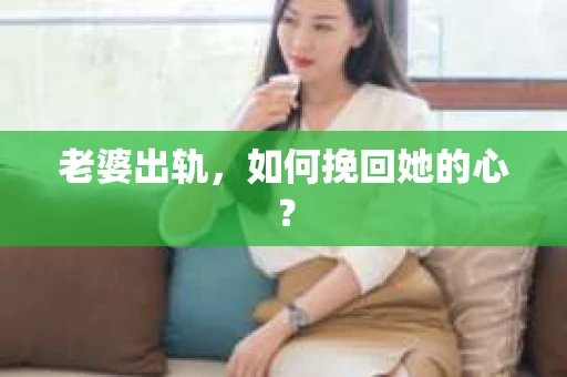 老婆出轨，如何挽回她的心？