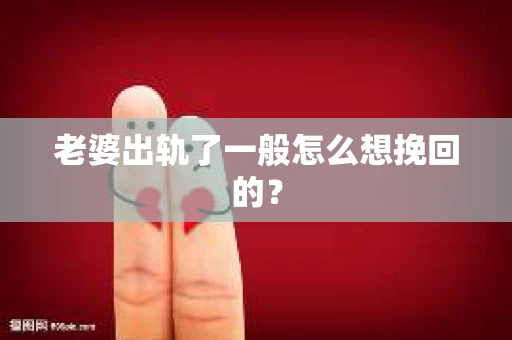 老婆出轨了一般怎么想挽回的？
