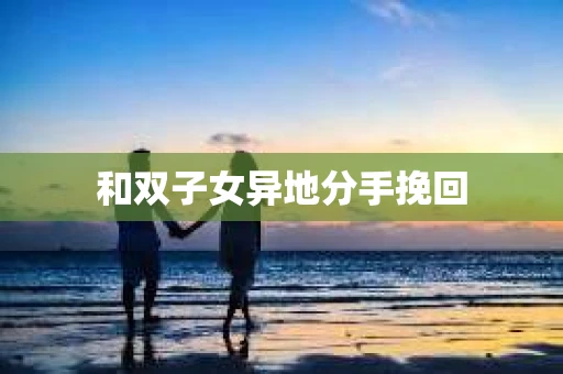 和双子女异地分手挽回