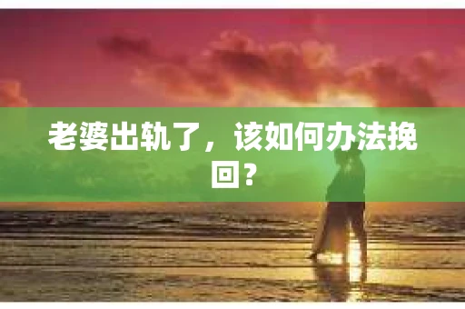 老婆出轨了，该如何办法挽回？