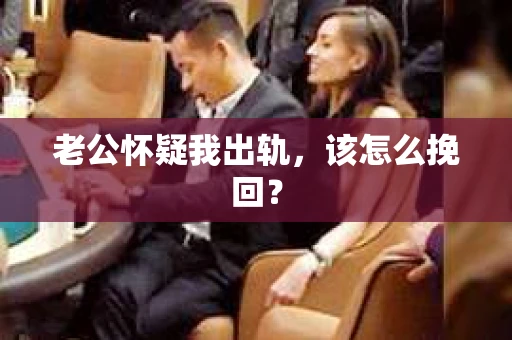 老公怀疑我出轨，该怎么挽回？