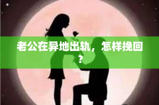 老公在异地出轨，怎样挽回？
