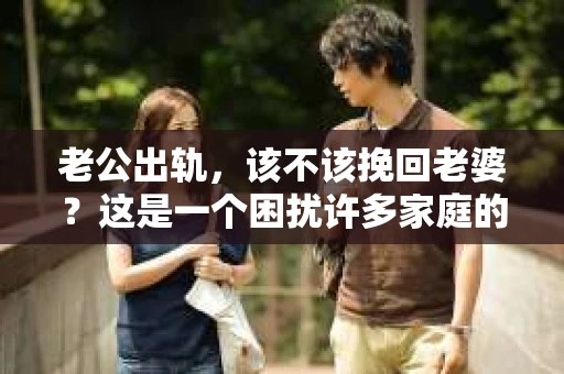 老公出轨，该不该挽回老婆？这是一个困扰许多家庭的问题。在这个问题上，每个人都有自己的看法和选择。今天，我们就来聊聊这个话题，看看在老公出轨后，老婆是否应该选择挽回。
