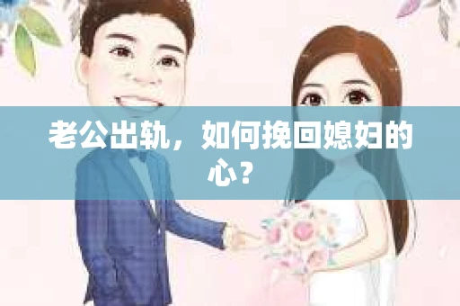 老公出轨，如何挽回媳妇的心？
